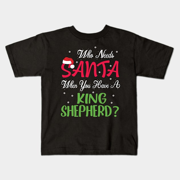 Who Needs Santa When You Have A King Shepherd Dog Christmas Kids T-Shirt by Cowan79